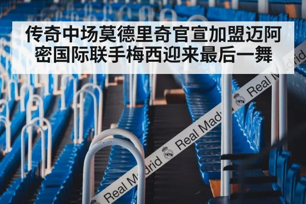传奇中场莫德里奇官宣加盟迈阿密国际联手梅西迎来最后一舞